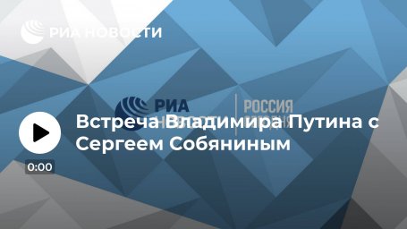 Встреча Владимира Путина с Сергеем Собяниным