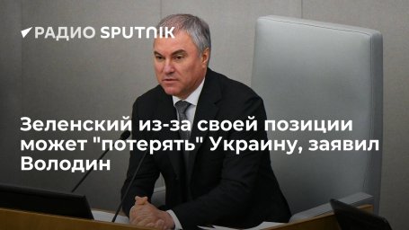 Председатель Госдумы Володин: отказываясь от переговоров, Зеленский вслед за Донбассом может лишитьс