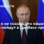 Президент Путин: я не сказал, что наши войска пойдут в Донбасс прямо сейчас