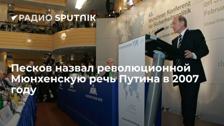 Пресс-секретарь российского лидера Песков: речь президента России Путина в Мюнхене в 2007 году была 