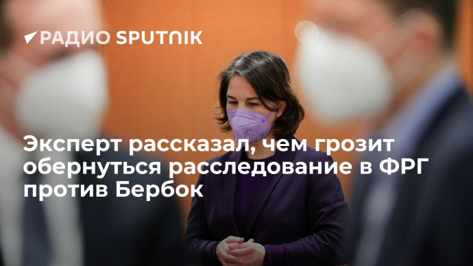 Эксперт рассказал, чем грозит обернуться расследование в ФРГ против Бербок