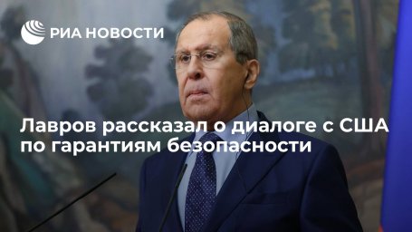 Глава МИД Лавров: Россия и США пока мало продвигаются по вопросам гарантий безопасности