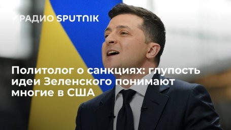 Политолог о санкциях: глупость идеи Зеленского понимают многие в США Политолог о санкциях: глупость идеи Зеленского понимают многие в США