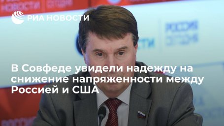 Сенатор Цеков: диалог России и США дает надежду на снижение напряженности