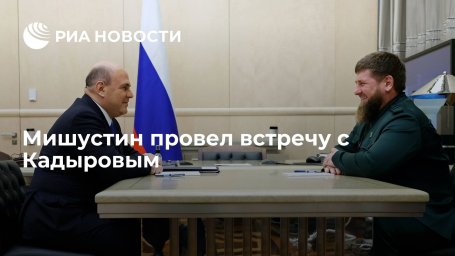 Премьер-министр Мишустин провел встречу с Кадыровым