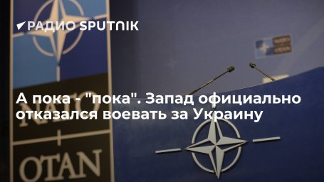А пока - "пока". Запад официально отказался воевать за Украину