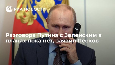 Пресс-секретарь Песков: разговора Путина с Зеленским в планах пока нет Пресс-секретарь Песков: разговора Путина с Зеленским в планах пока нет