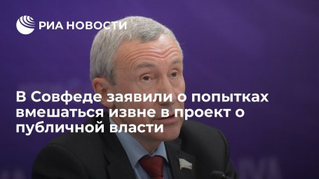 Сенатор Климов заявил о попытках вмешаться извне в подготовку проекта о публичной власти Сенатор Климов заявил о попытках вмешаться извне в подготовку проекта о публичной власти