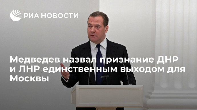 Медведев: признание ДНР и ЛНР &mdash; единственный выход для Москвы при негативном сценарии