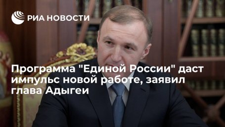 Глава Адыгеи Кумпилов: обновленная программа​ "Единой России" даст импульс работе