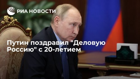 Президент Путин поздравил организацию "Деловая Россия" с 20-летием