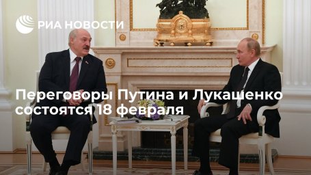 Переговоры Путина и президента Белоруссии Лукашенко состоятся в Москве 18 февраля