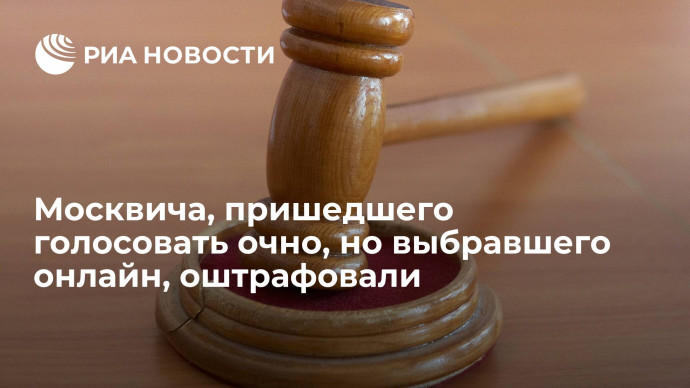 Москвича, пришедшего голосовать очно, но выбравшего онлайн, оштрафовали на 30 тысяч рублей