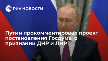 Президент Путин прокомментировал призыв Госдумы признать ДНР и ЛНР Президент Путин прокомментировал призыв Госдумы признать ДНР и ЛНР