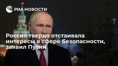 Президент Путин заявил, что Россия твердо отстаивала интересы в сфере безопасности Президент Путин заявил, что Россия твердо отстаивала интересы в сфере безопасности