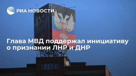 Глава МВД России Колокольцев поддержал инициативу о признании ЛНР и ДНР Глава МВД России Колокольцев поддержал инициативу о признании ЛНР и ДНР
