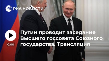 Путин проводит заседание Высшего госсовета Союзного государства. Трансляция