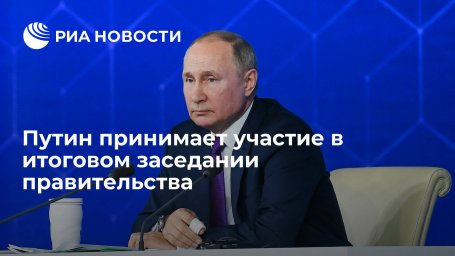 Президент Путин принимает участие в итоговом заседании правительства Президент Путин принимает участие в итоговом заседании правительства