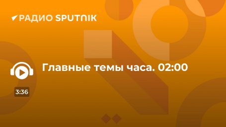 Главные темы часа. 02:00 Главные темы часа. 02:00