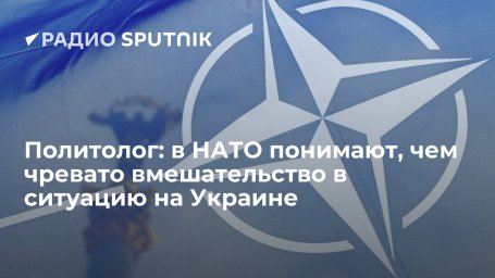 Политолог: в НАТО понимают, чем чревато вмешательство в ситуацию на Украине Политолог: в НАТО понимают, чем чревато вмешательство в ситуацию на Украине