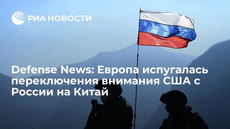 Defense News: концентрация США на борьбе с Китаем тревожит опасающихся России европейцев Defense News: концентрация США на борьбе с Китаем тревожит опасающихся России европейцев