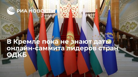 Пресс-секретарь Путина Песков: дата онлайн-саммита лидеров стран ОДКБ пока неизвестна
