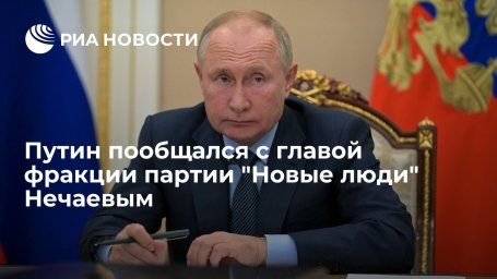 Песков: Путин пообщался с главой фракции партии "Новые люди" Нечаевым