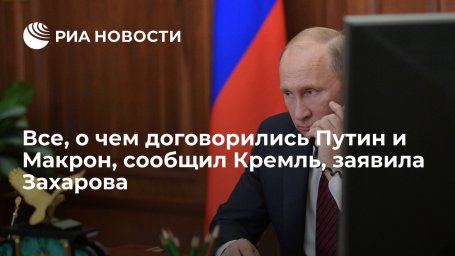 Представитель МИД Захарова: все, о чем договорились Путин и Макрон, сообщил Кремль Представитель МИД Захарова: все, о чем договорились Путин и Макрон, сообщил Кремль