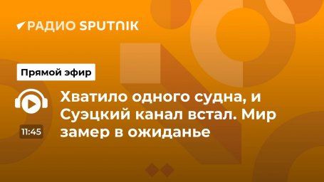 Хватило одного судна, и Суэцкий канал встал. Мир замер в ожиданье