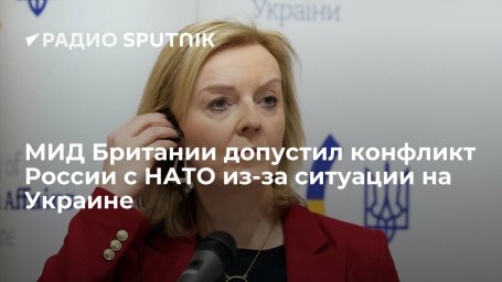 Глава МИД Великобритании Трасс: нужно остановить Россию, иначе ситуация на Украине перерастет в конф