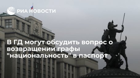 В ГД обсудят вопрос о графе "национальность" при серьезной аргументации авторов инициативы