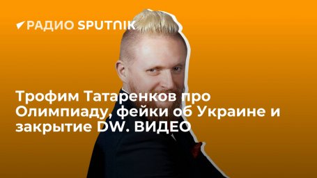 Трофим Татаренков про Олимпиаду, фейки об Украине и закрытие DW. ВИДЕО Трофим Татаренков про Олимпиаду, фейки об Украине и закрытие DW. ВИДЕО