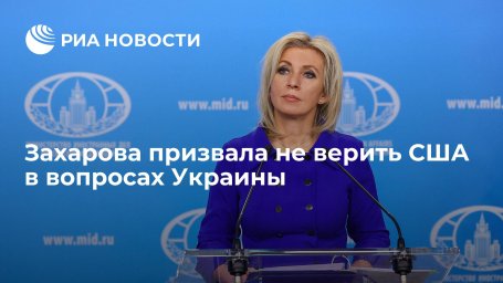 Официальный представитель МИД Захарова призвала не верить США в вопросах Украины Официальный представитель МИД Захарова призвала не верить США в вопросах Украины