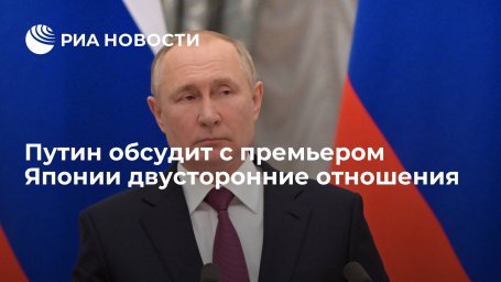 Президент Путин обсудит с премьером Японии Кисидой двусторонние отношения