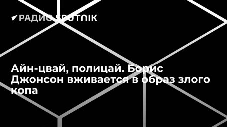 Айн-цвай, полицай. Борис Джонсон вживается в образ злого копа Айн-цвай, полицай. Борис Джонсон вживается в образ злого копа