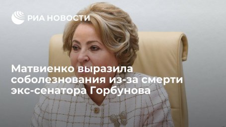 Спикер Совфеда Матвиенко выразила соболезнования из-за смерти экс-сенатора Горбунова