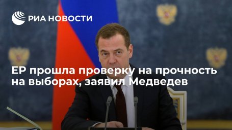 Медведев заявил, что "Единая Россия" прошла проверку на прочность на выборах Медведев заявил, что "Единая Россия" прошла проверку на прочность на выборах