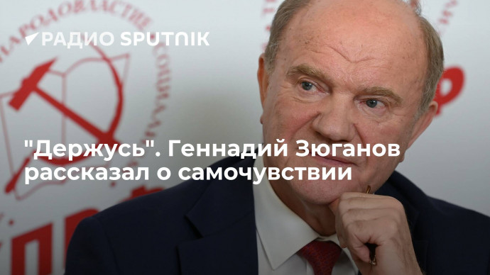 Лидер КПРФ Зюганов рассказал, что находится под наблюдением врачей и чувствует себя хорошо
