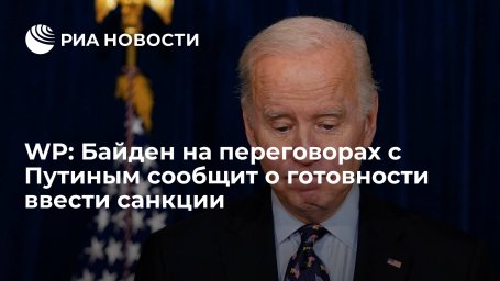 Washington Post: Байден намерен сообщить Путину о готовности ввести санкции против России